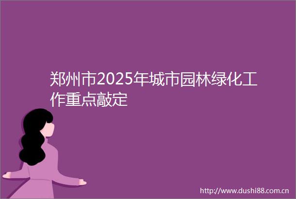 郑州市2025年城市园林绿化工作重点敲定