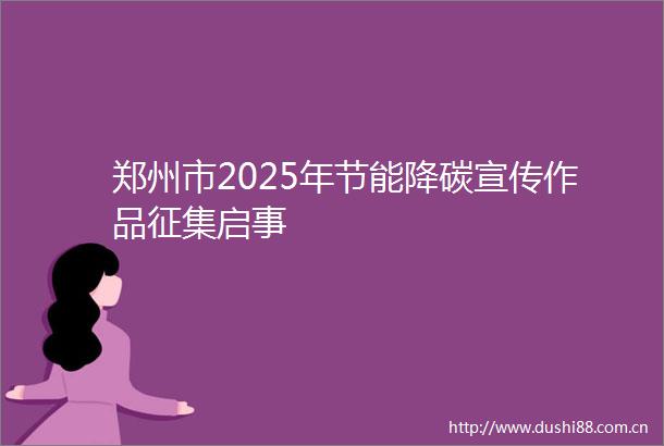 郑州市2025年节能降碳宣传作品征集启事