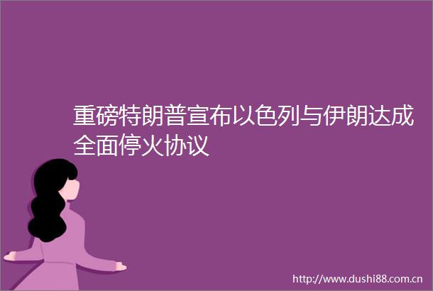 重磅特朗普宣布以色列与伊朗达成全面停火协议