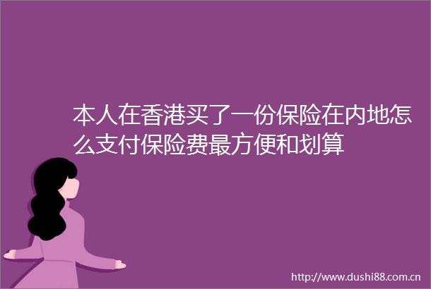 本人在香港买了一份保险在内地怎么支付保险费最方便和划算