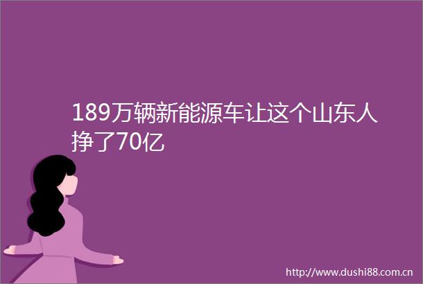 189万辆新能源车让这个山东人挣了70亿