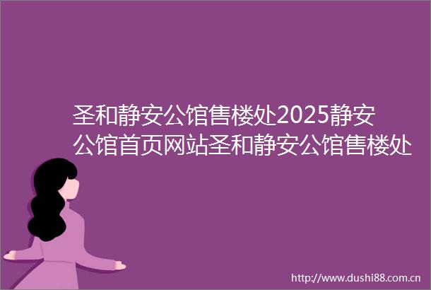 圣和静安公馆售楼处2025静安公馆首页网站圣和静安公馆售楼处圣和静安公馆售楼处2025静安公馆首页网站圣和静安公馆售楼处