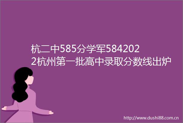 杭二中585分学军5842022杭州第一批高中录取分数线出炉