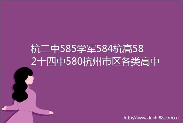 杭二中585学军584杭高582十四中580杭州市区各类高中第一批录取分数线公布