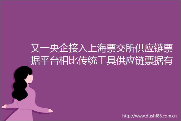 又一央企接入上海票交所供应链票据平台相比传统工具供应链票据有哪些利好核心企业的优势
