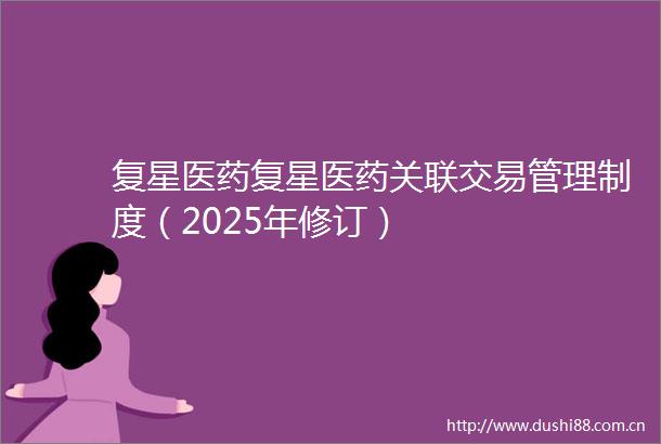 复星医药复星医药关联交易管理制度（2025年修订）