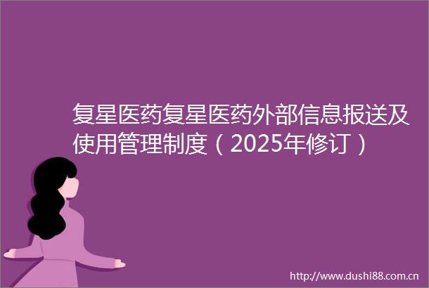复星医药复星医药外部信息报送及使用管理制度（2025年修订）内容摘要