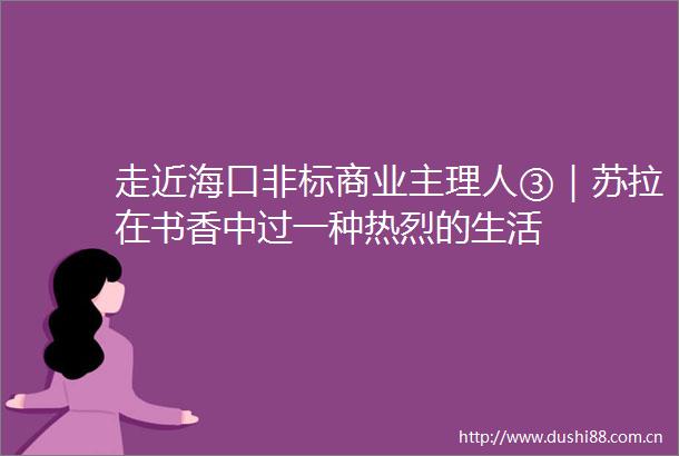 走近海口非标商业主理人③｜苏拉在书香中过一种热烈的生活