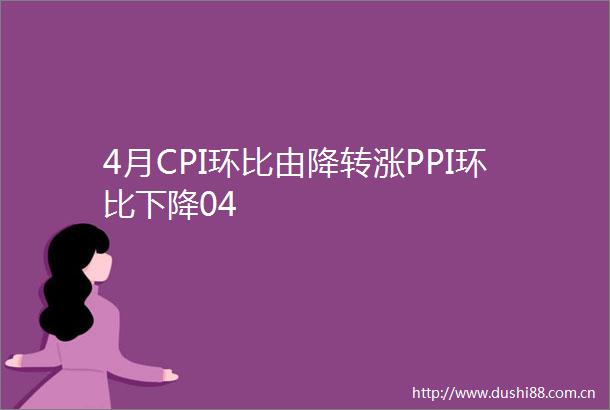4月CPI环比由降转涨PPI环比下降04