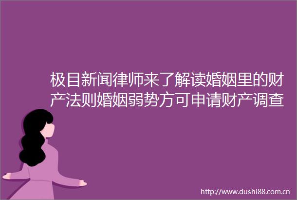 极目新闻律师来了解读婚姻里的财产法则婚姻弱势方可申请财产调查令