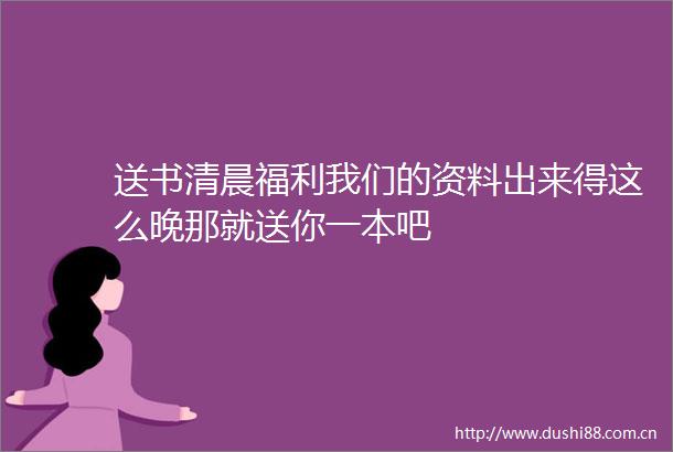 送书清晨福利我们的资料出来得这么晚那就送你一本吧