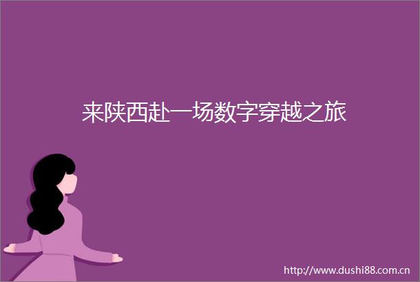 来陕西赴一场数字穿越之旅