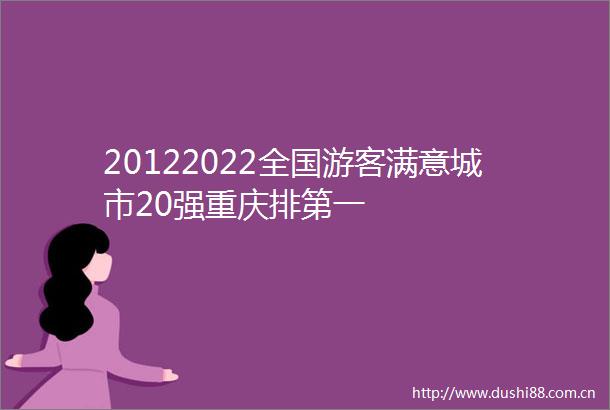 20122022全国游客满意城市20强重庆排第一