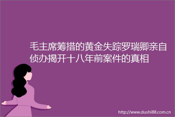 毛筹措的黄金失踪罗瑞卿亲自侦办揭开十八年前案件的真相