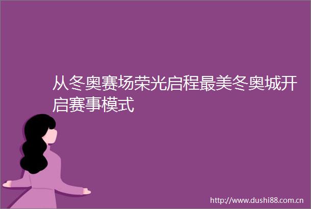 从冬奥赛场荣光启程最美冬奥城开启赛事模式