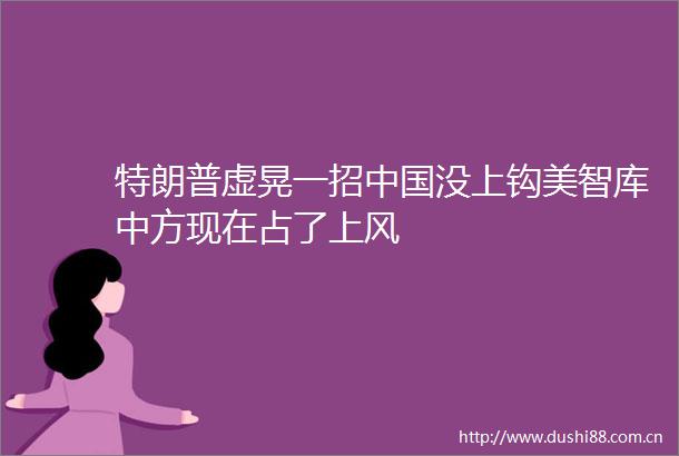特朗普虚晃一招没上钩美智库中方现在占了上风