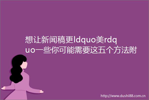 想让新闻稿更ldquo美rdquo一些你可能需要这五个方法附案例