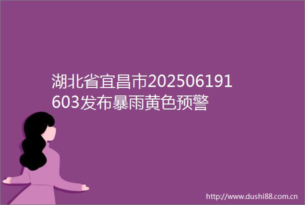 湖北省宜昌市202506191603发布暴雨黄色预警