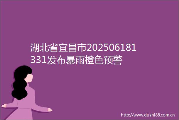 湖北省宜昌市202506181331发布暴雨橙色预警