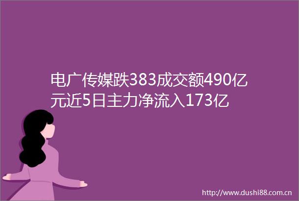 电广传媒跌383成交额490亿元近5日主力净流入173亿