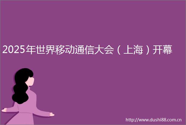 2025年世界移动通信大会（上海）开幕