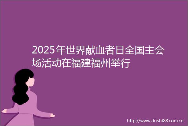 2025年世界献血者日全国主会场活动在福建福州举行