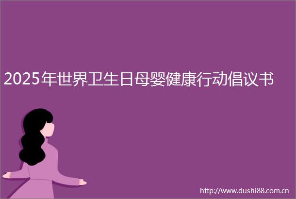 2025年世界卫生日母婴健康行动倡议书