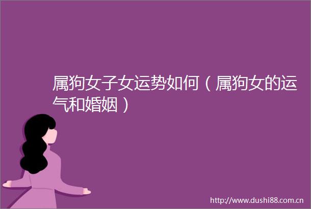 属狗女子女运势如何（属狗女的运气和婚姻）