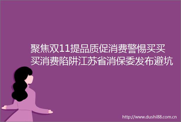 聚焦双11提品质促消费警惕买买买消费陷阱江苏省消保委发布避坑指南