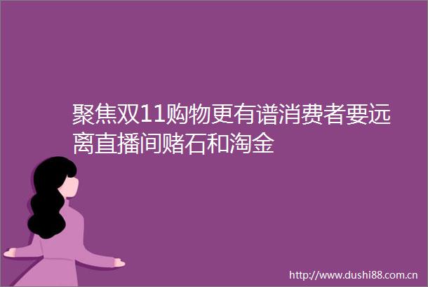 聚焦双11购物更有谱消费者要远离直播间赌石和淘金