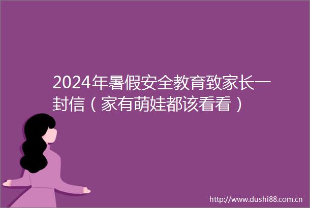 2024年暑假安全教育致家长一封信（家有萌娃都该看看）