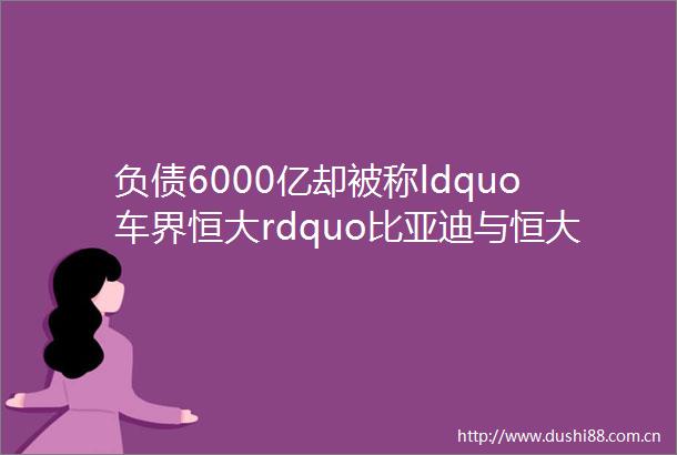 负债6000亿却被称ldquo车界恒大rdquo比亚迪与恒大本质差了一个银河系