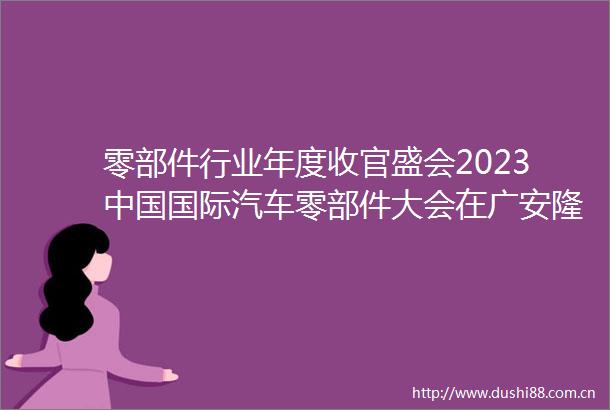 零部件行业年度收官盛会2023国际汽车零部件大会在广安隆重开幕