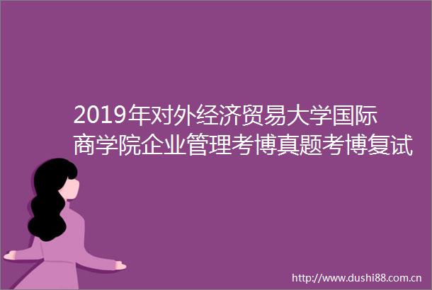 2019年对外经济贸易大学国际商学院企业管理考博真题考博复试考博复习