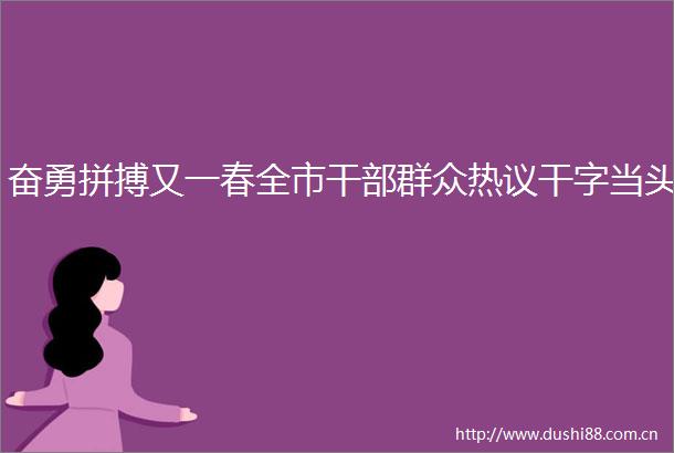 奋勇拼搏又一春全市群众热议干字当头
