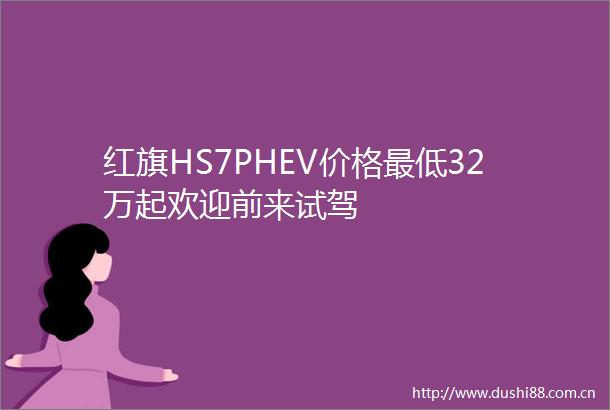 红旗HS7PHEV价格最低32万起欢迎前来试驾
