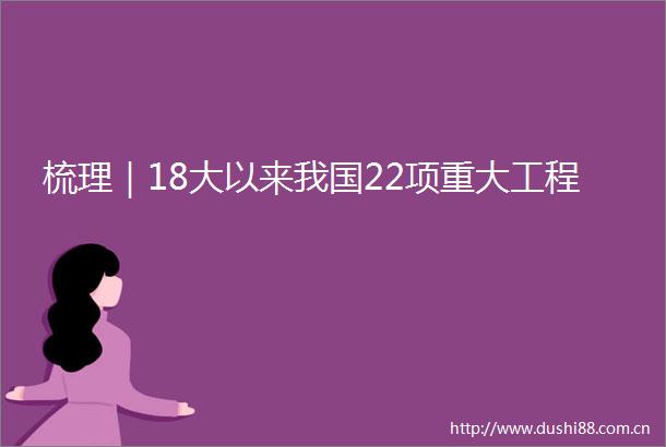 梳理｜18大以来我国22项重大工程
