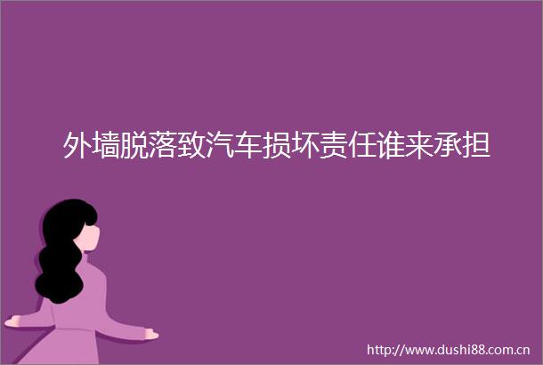 外墙脱落致汽车损坏责任谁来承担
