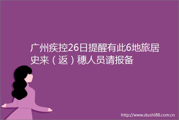 广州疾控26日提醒有此6地旅居史来（返）穗人员请报备