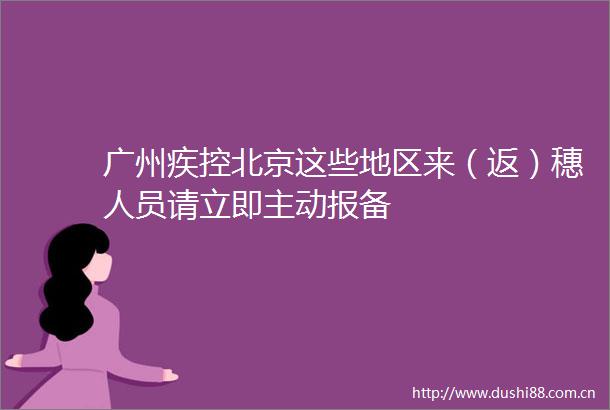 广州疾控北京这些地区来（返）穗人员请立即主动报备