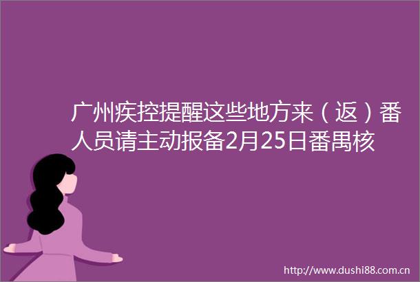 广州疾控提醒这些地方来（返）番人员请主动报备2月25日番禺核酸检测点疫苗接种点汇总→