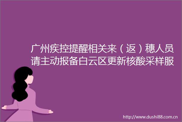 广州疾控提醒相关来（返）穗人员请主动报备白云区更新核酸采样服务点→