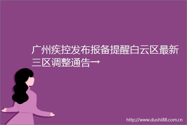 广州疾控发布报备提醒白云区最新三区调整通告→