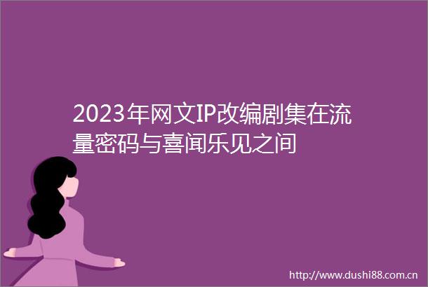 2023年网文IP改编剧集在流量密码与喜闻乐见之间
