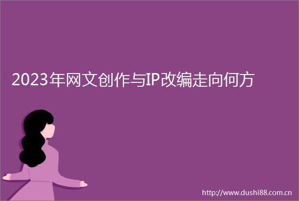 2023年网文创作与IP改编走向何方