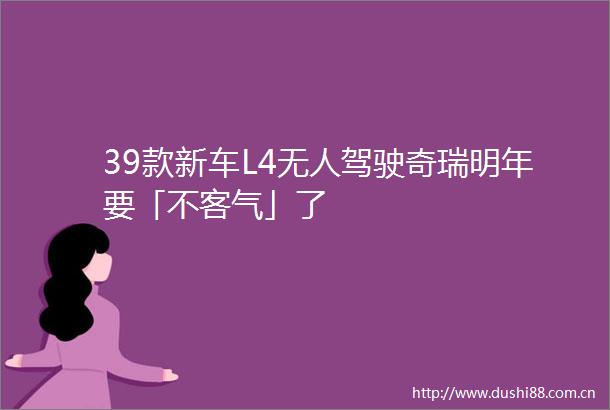 39款新车L4无人驾驶奇瑞明年要「不客气」了