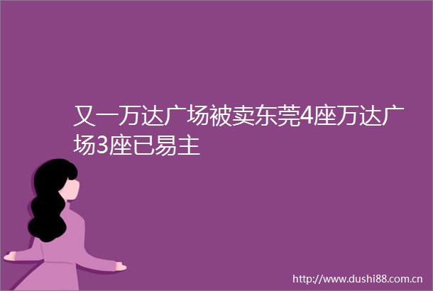 又一万达广场被卖东莞4座万达广场3座已易主