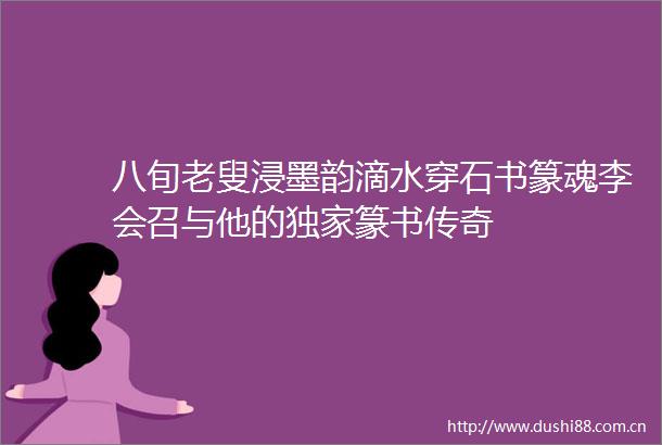 八旬老叟浸墨韵滴水穿石书篆魂李会召与他的独家篆书传奇