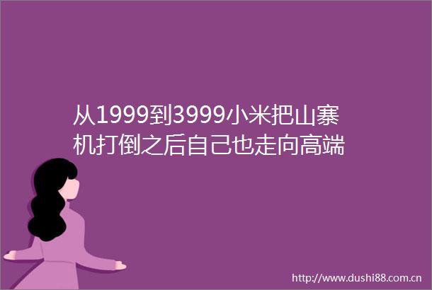 从1999到3999小米把山寨机打倒之后自己也走向高端