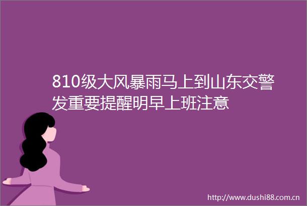 810级大风暴雨马上到山东发重要提醒明早上班注意